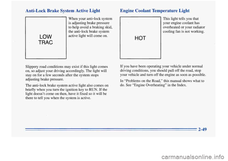 Oldsmobile Cutlass Supreme 1996  Owners Manuals Anti-Lock  Brake  System  Active  Light 
LOW 
TRAC 
When  your anti-lock system 
is adjusting brake pressure 
to help avoid  a braking  skid, 
the  anti-lock brake  system 
active light will come 
on.
