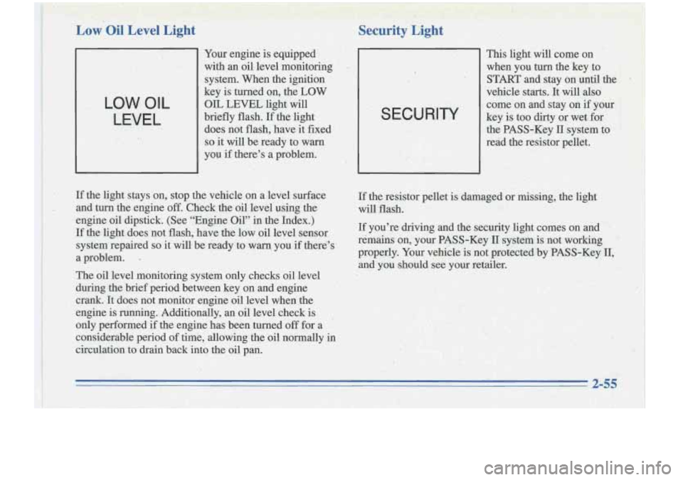 Oldsmobile Cutlass Supreme 1996  Owners Manuals -. In . .,> 
LowOil Level Eight 
LOW OIL 
LEVEL 
Your engine  is equipped 
with  an  oil, level  monitoring 
system.  When the i,gnition 
key  is  turned on, the 
LOW 
OIL LEVEL light will 
briefly  