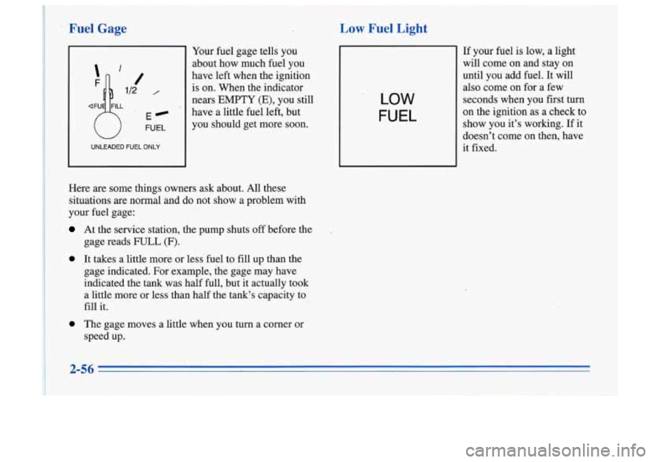 Oldsmobile Cutlass Supreme 1996  Owners Manuals Low Fuel Light 
0 ’ FUEL 
E@ 
UNLEADED  FUEL  ONLY 
Your fuel gage  tells  you 
about  how  much  fuel you 
have left  when  the  ignition 
is  on.  When  the  indicator 
nears  EMPTY  (E),  you  st