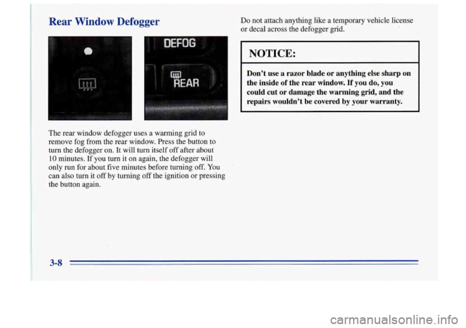 Oldsmobile Cutlass Supreme 1996  Owners Manuals Rear Window Defogger Do not  attach  anything like a  temporary  vehicle  license 
or decal  across  the  defogger  grid. 
The  rear  window  defogger  uses  a  warming  grid to 
remove  fog  from  t
