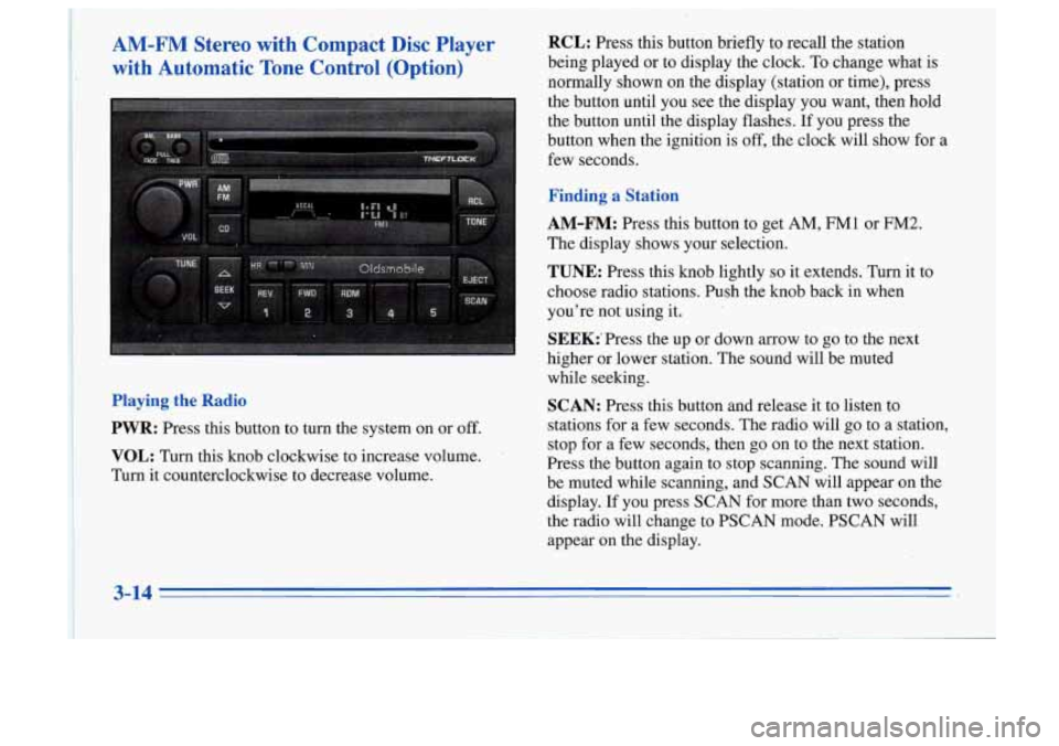 Oldsmobile Cutlass Supreme 1996  Owners Manuals AM-FM  Stereo  with  Compact  Disc  Player 
with  Automatic  Tone  Control  (Option) 
Playing the Radio 
PWR: 
Press  this button  to turn  the system  on  or off. 
VOL: Turn  this  knob  clockwise to