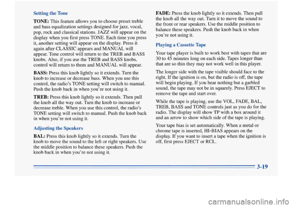 Oldsmobile Cutlass Supreme 1996  Owners Manuals Setting  the Tone 
TONE: This feature  allows  you  to  choose preset  treble 
and  bass  equalization  settings  designed  for jazz,  vocal, 
pop,  rock  and  classical  stations.  JAZZ will  appear 