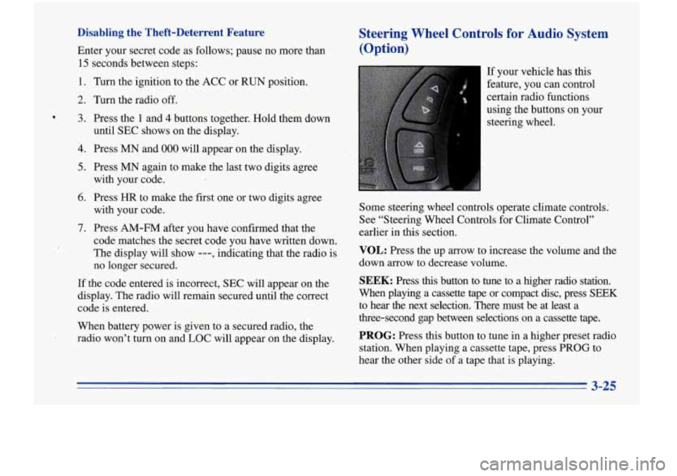 Oldsmobile Cutlass Supreme 1996  Owners Manuals Disabling  the  Theft-Deterrent  Feature 
Enter your secret code  as follows;  pause no more  than 
15  seconds  between  steps: 
1. Turn the ignition to  the ACC  or RUN position. 
2. Turn the radio 
