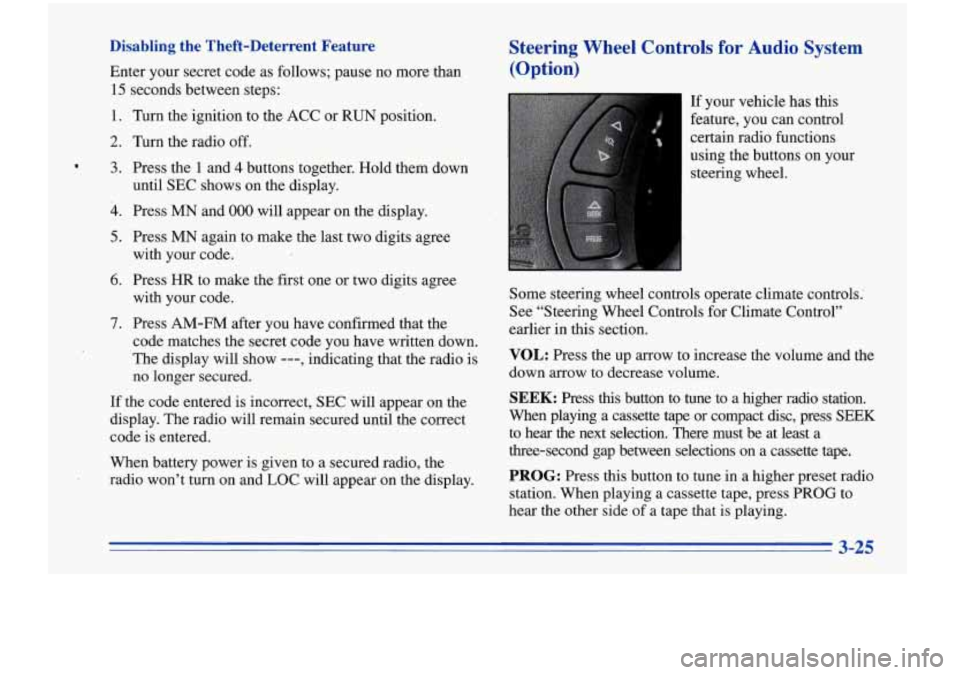 Oldsmobile Cutlass Supreme 1996  Owners Manuals Disabling  the  Theft-Deterrent  Feature 
Enter your secret code  as follows;  pause no more  than 
15  seconds  between  steps: 
1. Turn the ignition to  the ACC  or RUN position. 
2. Turn the radio 