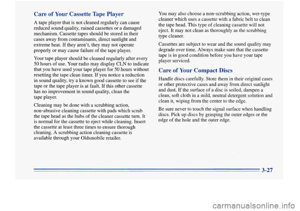 Oldsmobile Cutlass Supreme 1996  Owners Manuals Care of Your Cassette  Tape Player 
A tape player  that is not  cleaned regularly can cause 
reduced  sound  quality,  ruined cassettes or a damaged 
mechanism.  Cassette tapes should be  stored  in t