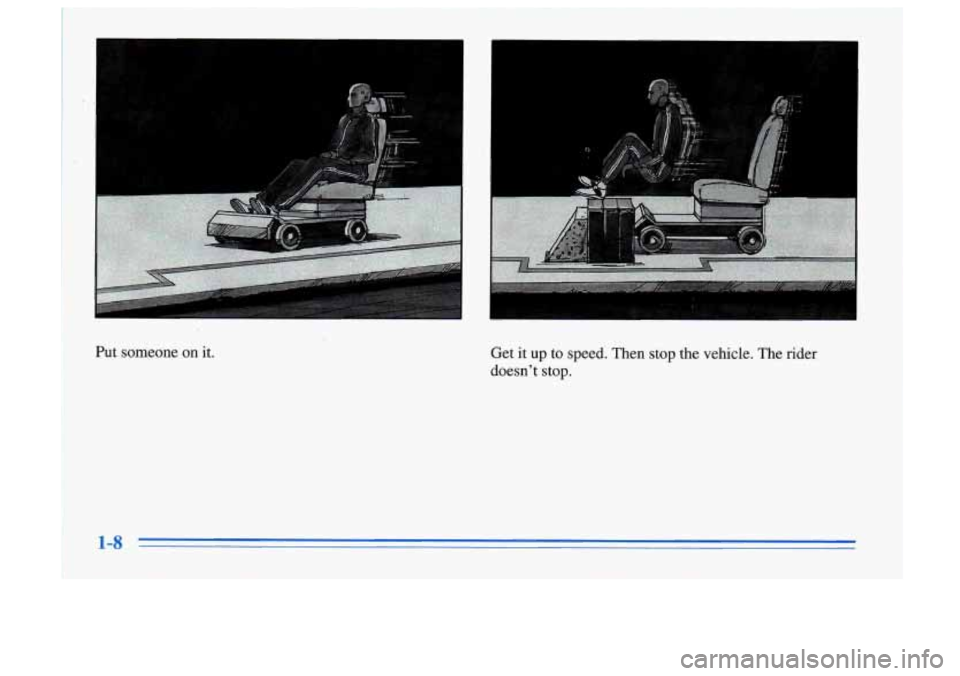 Oldsmobile Cutlass Supreme 1996  s User Guide Put  someone on it. 
I 
Get  it  up  to  speed.  Then  stop the vehicle.  The rider 
doesn’t  stop. 
1-8  