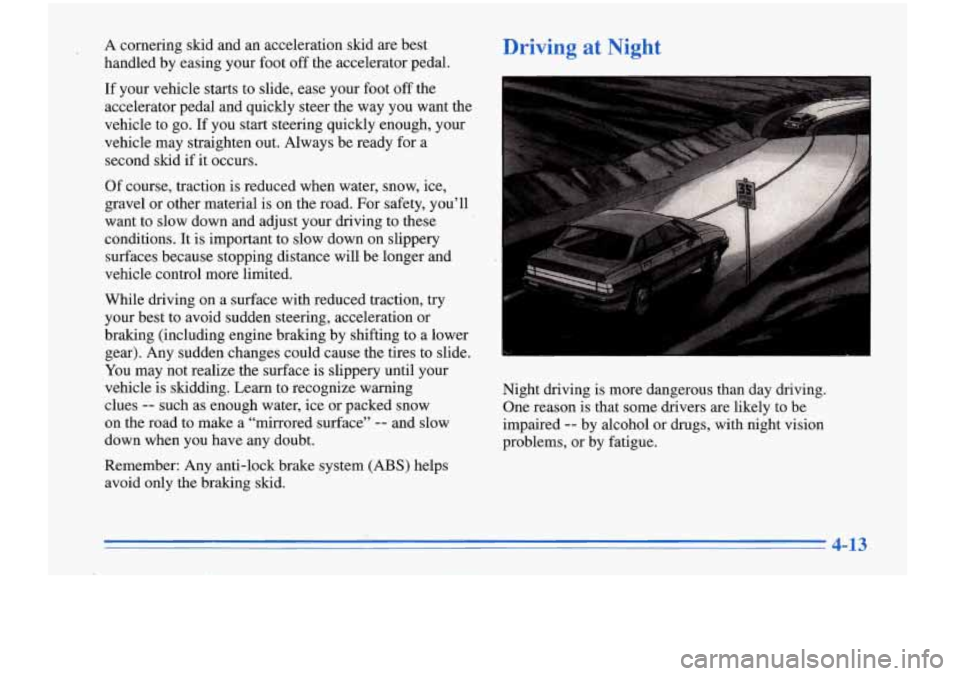 Oldsmobile Cutlass Supreme 1996  Owners Manuals A cornering  skid  and an acceleration  skid are best 
handled  by  easing your foot 
off the accelerator  pedal. 
If your vehicle starts to slide, ease  your foot off the 
accelerator  pedal  and qui