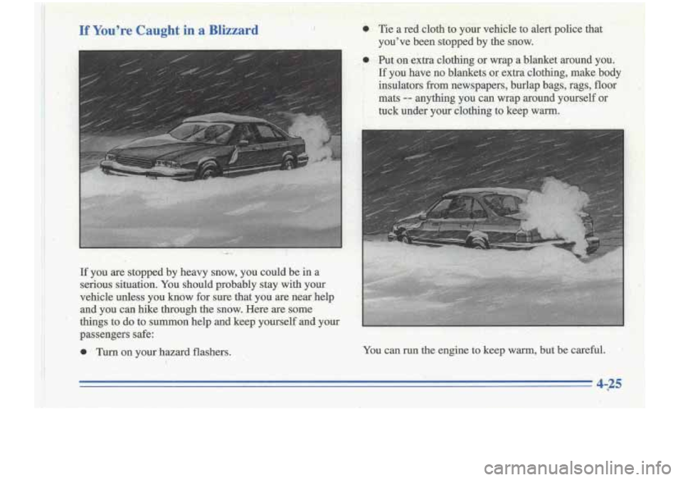 Oldsmobile Cutlass Supreme 1996  Owners Manuals , 
I If Yodre Caught in a Blizzard 
I 0 
If you are stopped  by  heavy snow, you could  be in a 
seiious  situation.  You  should  probably  stay  with  your 
vehicle  udess you 
know €or sure  that