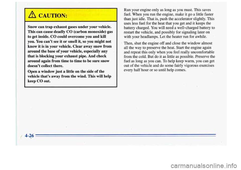 Oldsmobile Cutlass Supreme 1996  Owners Manuals Snow can trap  exhaust  gases  under your vehicle. 
This  can cause  deadly  CO (carbon  monoxide) 
gas 
to get  inside.  CO could  overcome  you  and kill 
you.  You  can’t  see it  or smell  it, 
