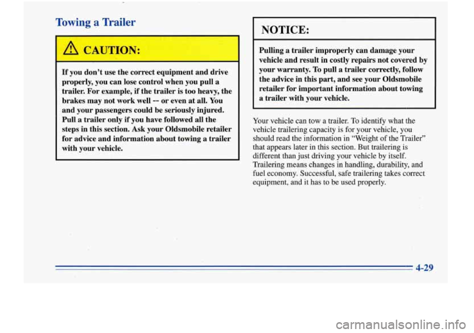 Oldsmobile Cutlass Supreme 1996  Owners Manuals Towing a Trailer 
If you  don’t  use  the correct equipment  and  drive 
properly,  you  can lose  control  when you pull 
a 
trailer.  For example, if the  trailer  is  too  heavy,  the 
brakes  ma