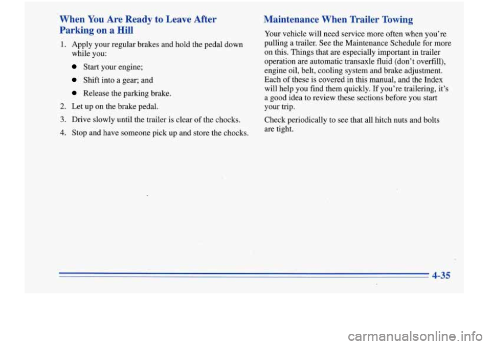 Oldsmobile Cutlass Supreme 1996  Owners Manuals When You Are  Ready to  Leave  After 
Parking  on  a  Hill 
1. Apply  your regular brakes  and  hold the pedal  down 
while you: 
Start  your engine; 
Shift  into  a gear;  and 
Release  the parking b