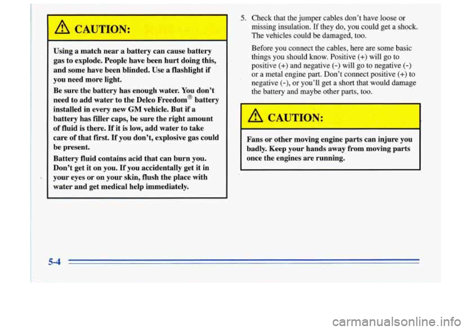 Oldsmobile Cutlass Supreme 1996  Owners Manuals , Ck -ITION: 
Using a match near a battery  can cause  battery 
gas  to explode.  People  have  been  hurt doing  this, 
and  some  have  been  blinded.  Use 
a flashlight if 
you  need more  light. 
