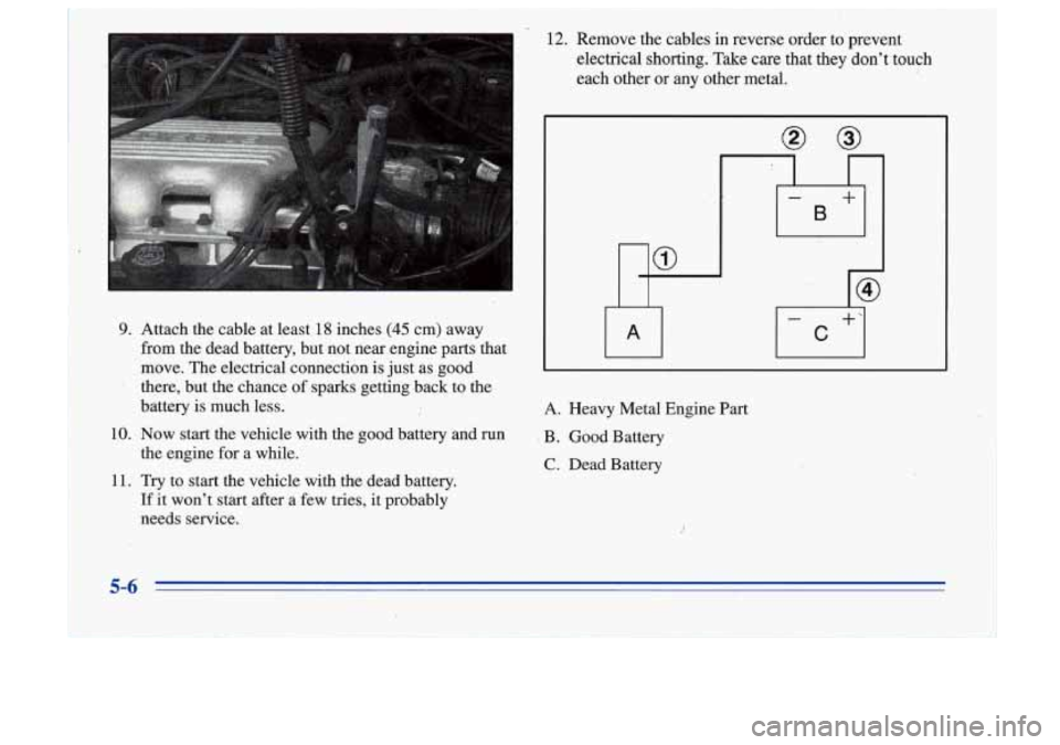 Oldsmobile Cutlass Supreme 1996  Owners Manuals 9. Attach  the  cable at least 18 inches (45 cm)  away 
from  the  dead  battery,  but  not  near  engine  parts  that 
move.  The electrical  connection  is just  as  good 
there,  but  the  chance  