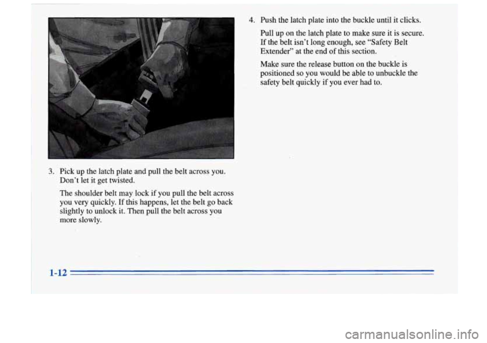 Oldsmobile Cutlass Supreme 1996  Owners Manuals 3. Pick  up the latch  plate  and  pull  the belt  across  you. 
Don’t  let it get  twisted. 
The  shoulder  belt  may  lock  if  you pull the belt  across 
you  very  quickly. 
If this happens,  le