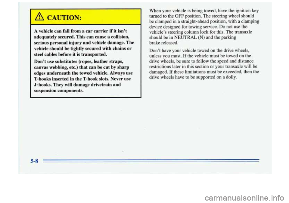 Oldsmobile Cutlass Supreme 1996  Owners Manuals When your  vehicle  is being  towed,. have the ignition key 
turned  to the 
OFF position.  The steering wheel  should 
be  clhmped  in 
a straight-ahead  position;  with a clamping 
device  designed 