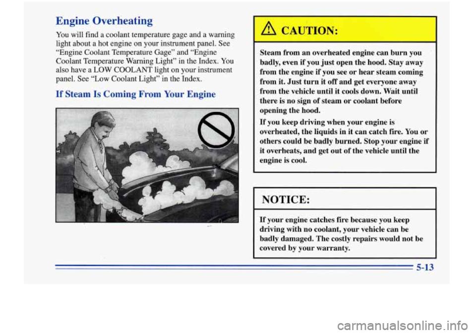 Oldsmobile Cutlass Supreme 1996  Owners Manuals Engine  Overheating 
You will  find  a  coolant  temperature  gage  and  a  warning 
light  about  a  hot  engine on  your  instrument  panel. 
See 
“Engine  Coolant  Temperature  Gage”  and  “E