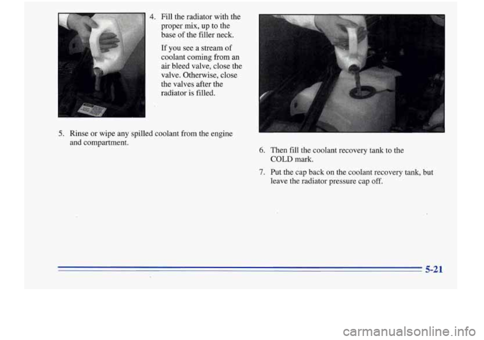 Oldsmobile Cutlass Supreme 1996  Owners Manuals I 
4. Fill  the radiator  with the 
proper 
mix, up  to  the 
base  of the  filler  neck. 
If you see a stream  of 
coolant coming from  an 
air  bleed  valve, close  the 
I 
valve. Otherwise, close 
