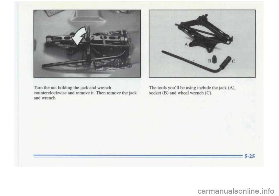 Oldsmobile Cutlass Supreme 1996  Owners Manuals Turn the  nut  holding the jack and wrench 
counterclockwise  and remove  it. Then  remove  the jack 
and  wrench. 
x, 
The  tools  youll  be using  include  the jack (A), 
socket (B) and  wheel  wre