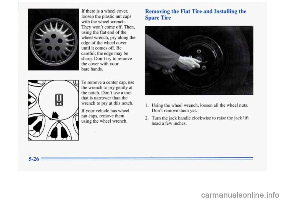 Oldsmobile Cutlass Supreme 1996  Owners Manuals If there  is a wheel  cover, 
loosen  the  plastic  nut  caps 
with  the  wheel  wrench. 
They  won’t  come 
off. Then, 
using  the  flat end  of  the 
wheel  wrench,  pry  along  the 
edge 
of the 