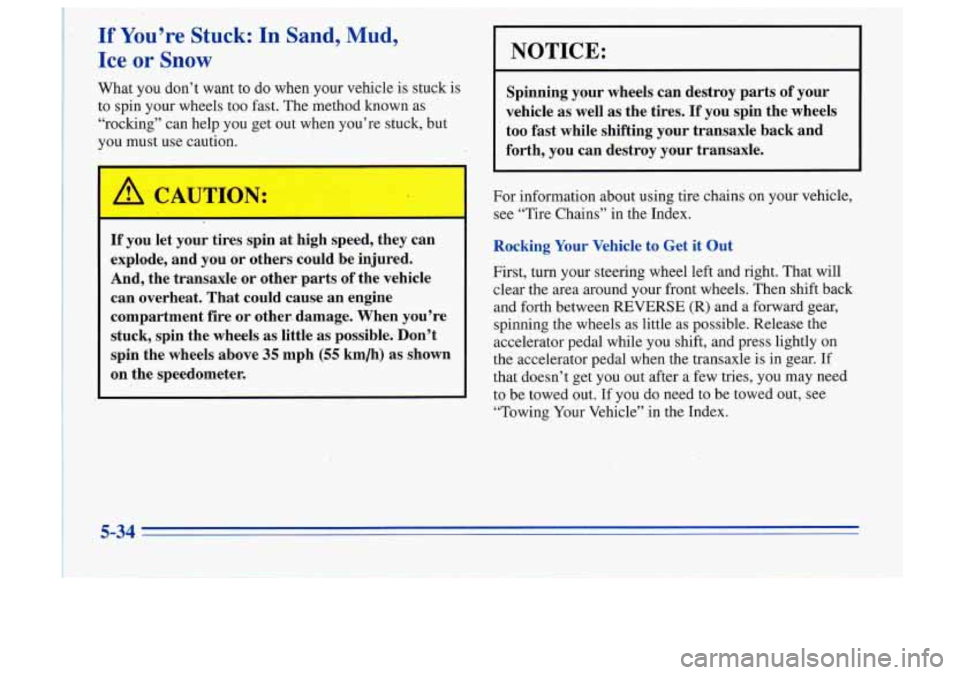 Oldsmobile Cutlass Supreme 1996  Owners Manuals If You’re Stuck: In Sand, Mud, 
Ice  or 
Snow 
What  you  don’t  want  to do when  your  vehicle  is stuck is 
to  spin  your  wheels  too  fast.  The method  known  as 
“rocking”  can  help  