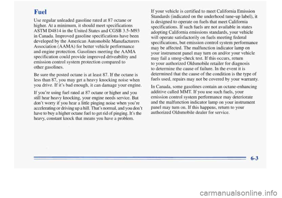 Oldsmobile Cutlass Supreme 1996 Owners Manuals Use regular unleaded gasoline rated at 87 octane or
higher. At a minimum, it should meet specifications
ASTM D4814 in the United States and CGSB 3.5-M93
in Canada. Improved gaso Oldsmobile Cutlass Supreme 1996 Owners Manuals Use regular unleaded gasoline rated at 87 octane or
higher. At a minimum, it should meet specifications
ASTM D4814 in the United States and CGSB 3.5-M93
in Canada. Improved gaso