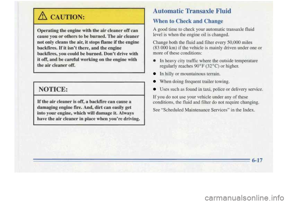 Oldsmobile Cutlass Supreme 1996  Owners Manuals I 
Operating the.engine wi4.h the air cleaner  oi’fcan 
cause  you or .others to  be burned.  The 
air cleaner 
not  only  cleans  the 
air, it stops flame if the  engine 
backfires.  Hit isn’t  t