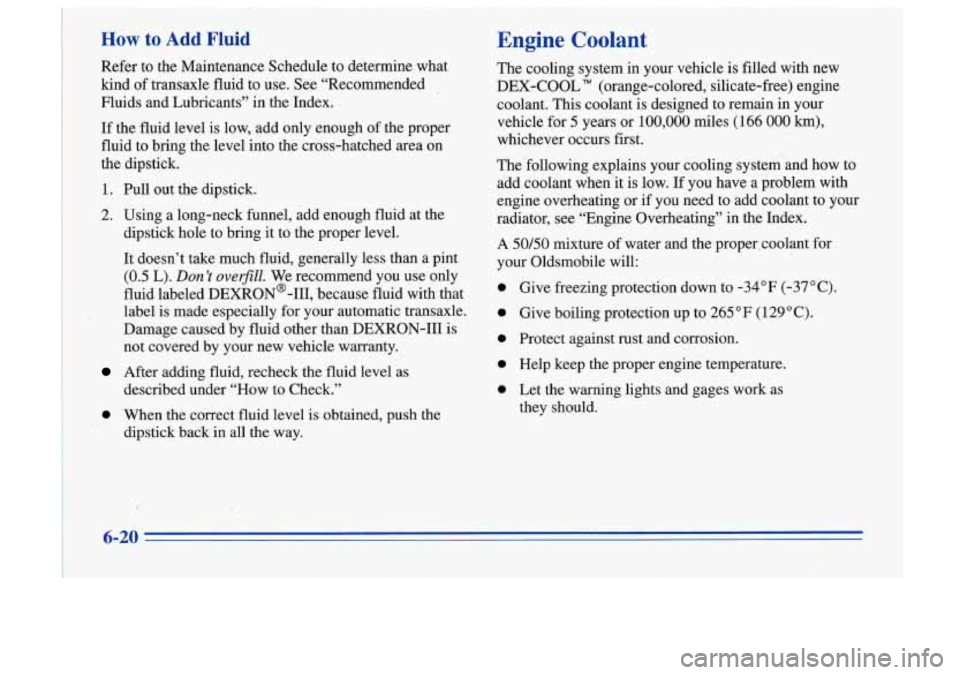 Oldsmobile Cutlass Supreme 1996  Owners Manuals How ,to Add Fluid Engine Coolant 
I 
Refer to the  Maintenance  Schedule to  determine  what 
Fluids  and Lubricants”  in the Index. 
If  the  fluid level  is low,  add  only  enough  of  the proper