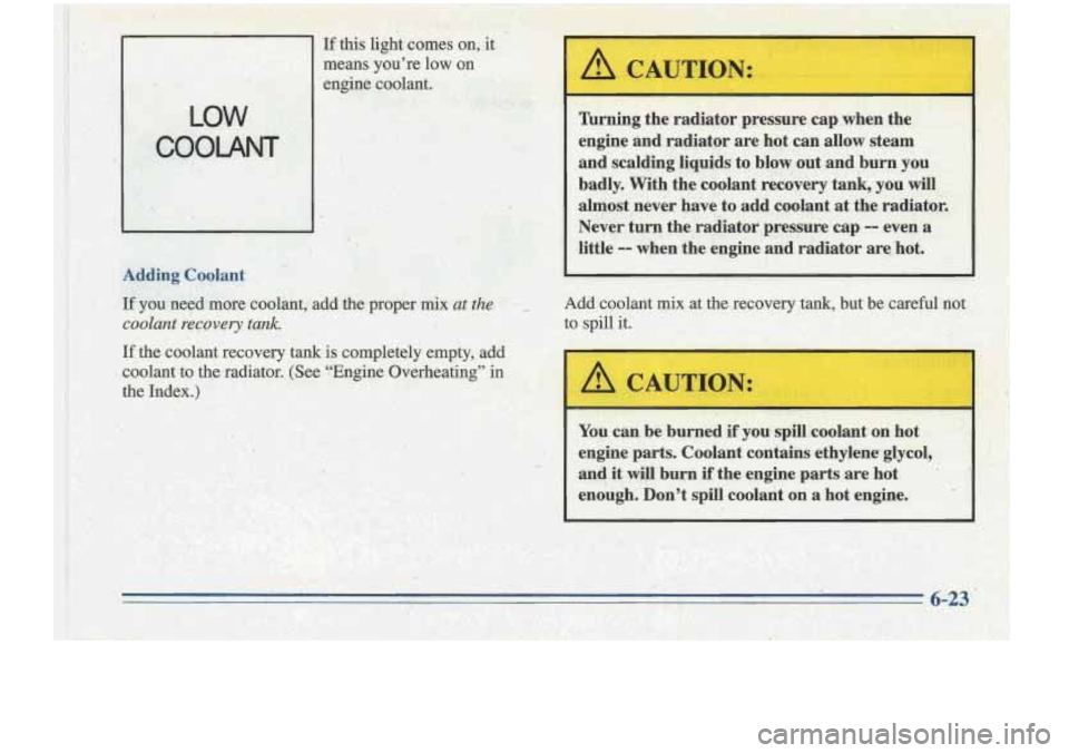 Oldsmobile Cutlass Supreme 1996  Owners Manuals this  it conies on, it 
means  youre  low 
on 
engine coolant. 
A4&g Coolant 
- .. 
Jfy& more coolant, add the proper mix at the. I 
coolant recovery tank. I. 
If the coolant recovery tank  is.  comp