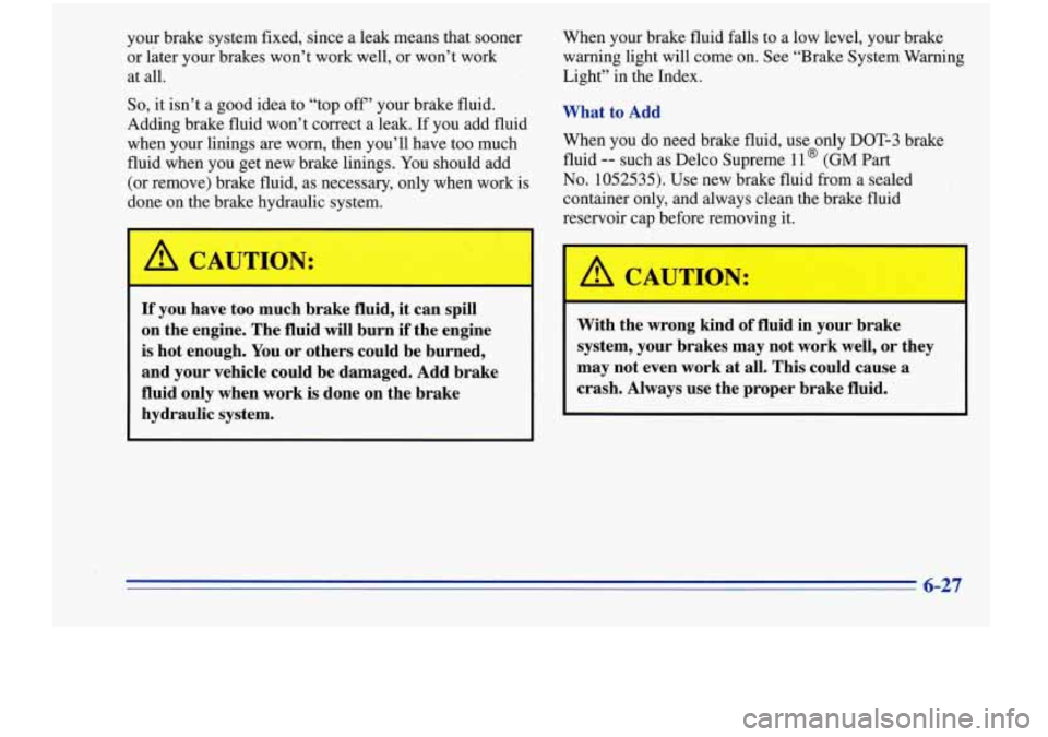 Oldsmobile Cutlass Supreme 1996  Owners Manuals your brake system fixed, since a leak  means that sooner 
or later  your brakes  won’t  work  well, or won’t  work 
at all. 
So, it  isn’t a good idea to “top off’ your  brake  fluid. 
Addin