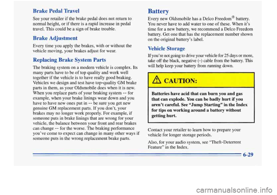 Oldsmobile Cutlass Supreme 1996  Owners Manuals Brake  Pedal  Travel Battery 
See your  retailer if the brake pedal does  not  return to 
normal  height, or  if there  is a rapid increase  in pedal 
travel. This  could be a sign 
of brake trouble. 