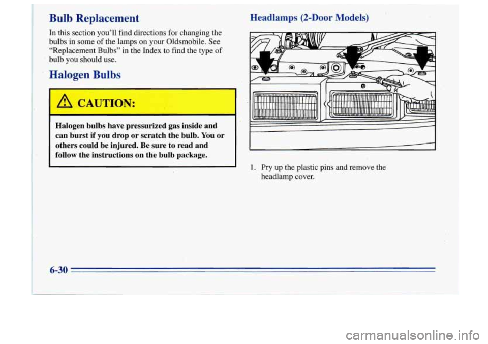 Oldsmobile Cutlass Supreme 1996  Owners Manuals Bulb  Replacement Headlamps (2-Door Models) 
In  this  section  you’ll  find  directions for changing  the 
bulbs  in  some  of the  lamps  on your  Oldsmobile.  See 
“Replacement  Bulbs”  in  t