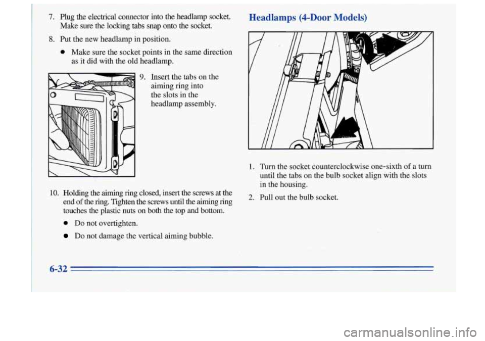 Oldsmobile Cutlass Supreme 1996 Owners Manuals 7. Plug the electrical connector into the headlamp socket. Headlamps (4-Door Models)
Make sure the locking: tabs snap onto the socket. v L
8. Put the new headlamp in position.
0 M Oldsmobile Cutlass Supreme 1996 Owners Manuals 7. Plug the electrical connector into the headlamp socket. Headlamps (4-Door Models)
Make sure the locking: tabs snap onto the socket. v L
8. Put the new headlamp in position.
0 M