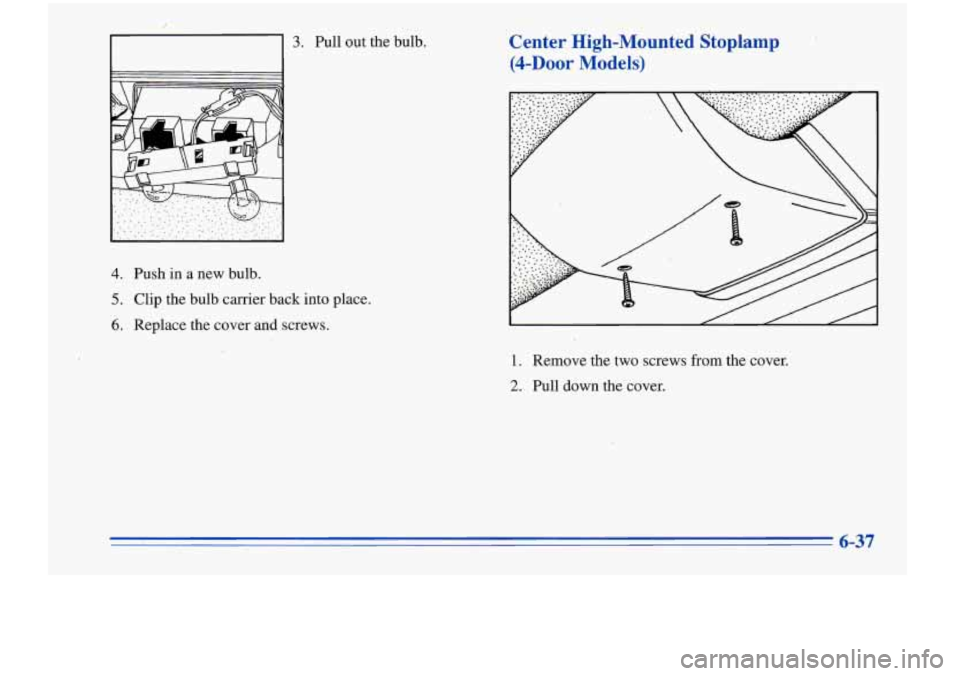Oldsmobile Cutlass Supreme 1996 Owners Manuals 3. Pull out the bulb.
4. Push in a new bulb.
5. Clip the bulb carrier back into place.
6. Replace the cover and screws.
Center High-Mounted Stoplamp
(4-h~ Models)
1. Remove the two Oldsmobile Cutlass Supreme 1996 Owners Manuals 3. Pull out the bulb.
4. Push in a new bulb.
5. Clip the bulb carrier back into place.
6. Replace the cover and screws.
Center High-Mounted Stoplamp
(4-h~ Models)
1. Remove the two