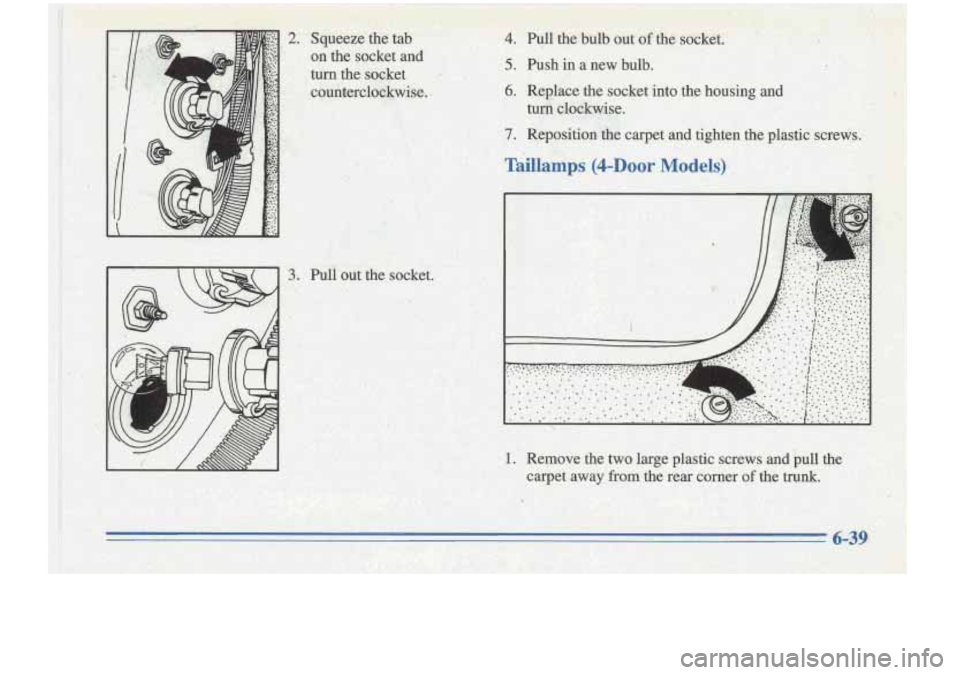Oldsmobile Cutlass Supreme 1996 Owners Manuals 2.
3.
Squeeze the tab
on the socket.and
turn the socket
counterclcsckwise-;
.
Pud out the socket.
.. Jj
4. ell the bulb out of the socket.
5. Push in a new bulb.
.6. Replace the Oldsmobile Cutlass Supreme 1996 Owners Manuals 2.
3.
Squeeze the tab
on the socket.and
turn the socket
counterclcsckwise-;
.
Pud out the socket.
.. Jj
4. ell the bulb out of the socket.
5. Push in a new bulb.
.6. Replace the