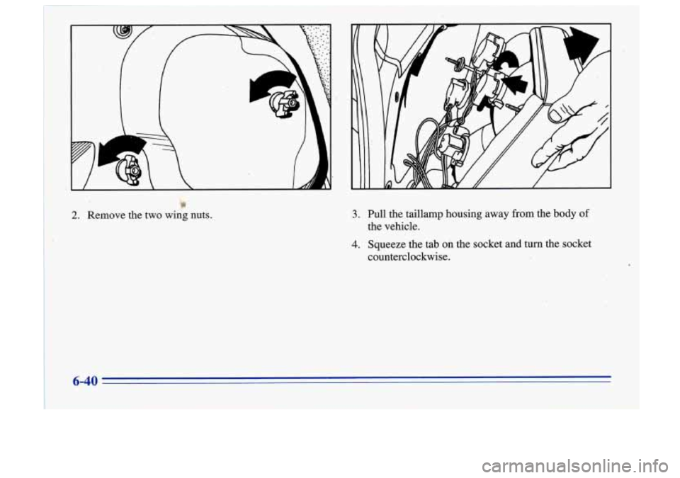 Oldsmobile Cutlass Supreme 1996  Owners Manuals 9 
2. Remove the  two  wing  nuts. 3. Pull the  taillamp  housing  away  from  the  body of 
the  vehicle. 
4. Squeeze  the  tab  on  the  socket  and  turn  the  socket 
counterclockwise.  