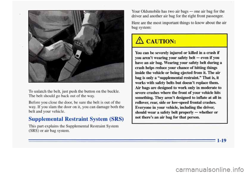 Oldsmobile Cutlass Supreme 1996  s Owners Guide To unlatch  the  belt, just push  the button  on  the buckle. 
The  belt  should 
go back  out of  the  way. 
Before  you close  the door,  be sure  the belt  is out  of the 
way.  If  you  slam the d