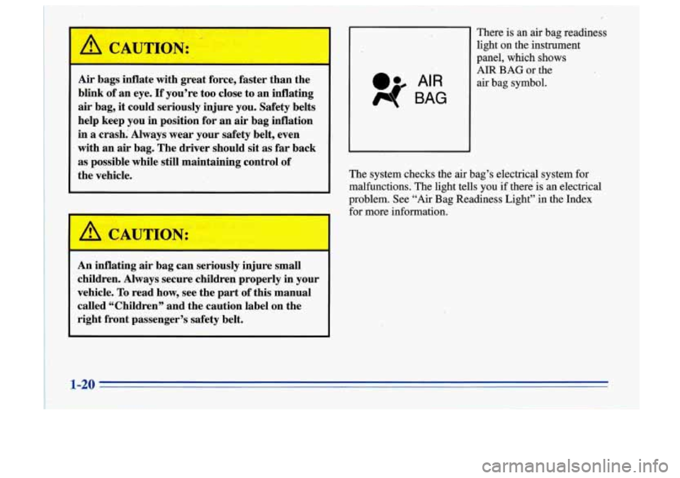 Oldsmobile Cutlass Supreme 1996  Owners Manuals I 
~~  ~ 
Air  bags inflate with great  force,  faster  than  the 
blink  of an  eye.  If  you’re  too  close  to  an inflating 
air  bag,  it could  seriously  injure you.  Safety  belts 
help  kee