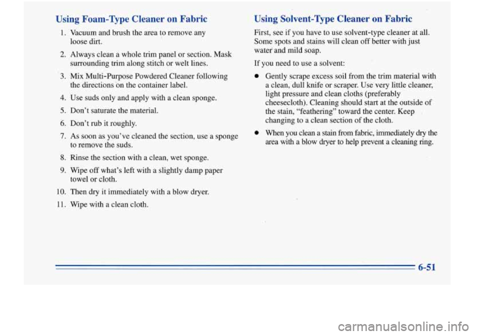Oldsmobile Cutlass Supreme 1996 Owners Manuals Using Foam-Type Cleaner on Fabric
1.
2.
3.
4.
5.
6.
7.
8.
9.
10.
11. Vacuum
and brush the area to remove any
loose dirt.
Always clean a whole trim panel or section. Mask
surr Oldsmobile Cutlass Supreme 1996 Owners Manuals Using Foam-Type Cleaner on Fabric
1.
2.
3.
4.
5.
6.
7.
8.
9.
10.
11. Vacuum
and brush the area to remove any
loose dirt.
Always clean a whole trim panel or section. Mask
surr