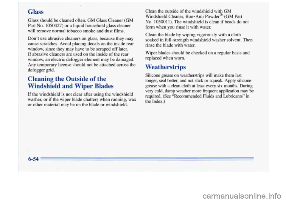 Oldsmobile Cutlass Supreme 1996 Owners Manuals Glass
Glass should be cleaned often. GM Glass Cleaner (GM
Part
No. 1050427) or a liquid household glass cleaner
will remove normal tobacco smoke and dust films.
Don’t use Oldsmobile Cutlass Supreme 1996 Owners Manuals Glass
Glass should be cleaned often. GM Glass Cleaner (GM
Part
No. 1050427) or a liquid household glass cleaner
will remove normal tobacco smoke and dust films.
Don’t use