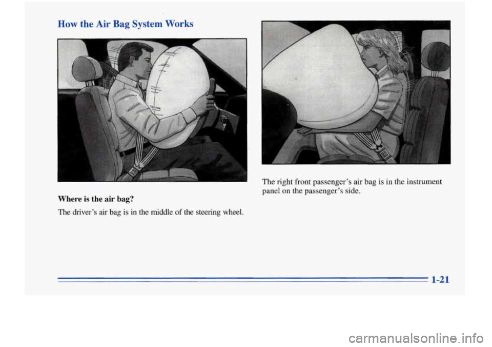 Oldsmobile Cutlass Supreme 1996  s Owners Guide How the Air Bag System Works 
L 
I 
panel on the  passenger’s  side. 
Where is the  air bag? 
The  driver’s air bag  is  in  the  middle  of the  steering  wheel.  The 
right front passenger’s a