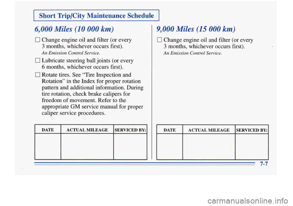 Oldsmobile Cutlass Supreme 1996  Owners Manuals I Short  Trip/City  Maintenance  Schedule I 
6,000 Miles (10 000 km) 
0 Change engine oil and filter  (or every 
3 months,  whichever  occurs first). 
An Emission  Control Sewice. 
0 Lubricate steerin