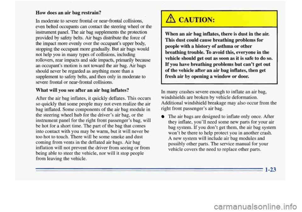 Oldsmobile Cutlass Supreme 1996  Owners Manuals How  does  an  air  bag  restrain? 
In moderate  to  severe  frontal  or  near-frontal  collisions, 
even  belted  occupants  can  contact  the  steering  wheel  or  the 
instrument  panel.  The 
air 