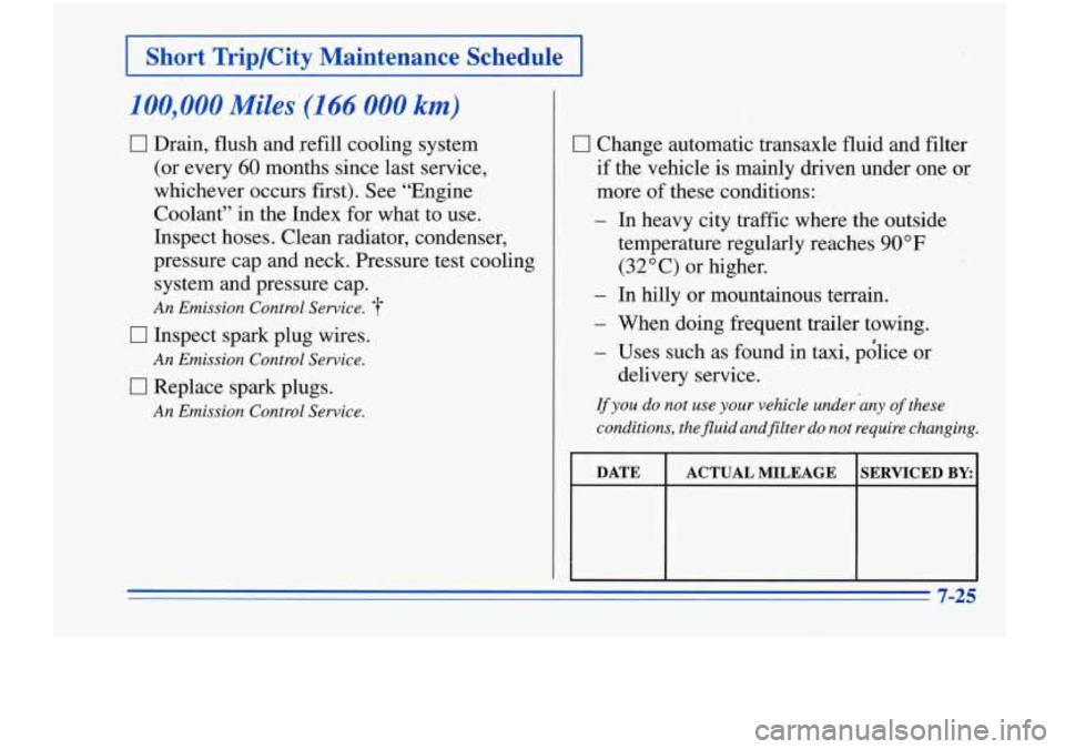 Oldsmobile Cutlass Supreme 1996 Owners Manuals I Short Trip/City Maintenance Schedule I
100,000 Miles (166 000 km)
0 Drain, flush and refill cooling system
(or every
60 months since last service,
whichever occurs first). See “Engine Oldsmobile Cutlass Supreme 1996 Owners Manuals I Short Trip/City Maintenance Schedule I
100,000 Miles (166 000 km)
0 Drain, flush and refill cooling system
(or every
60 months since last service,
whichever occurs first). See “Engine