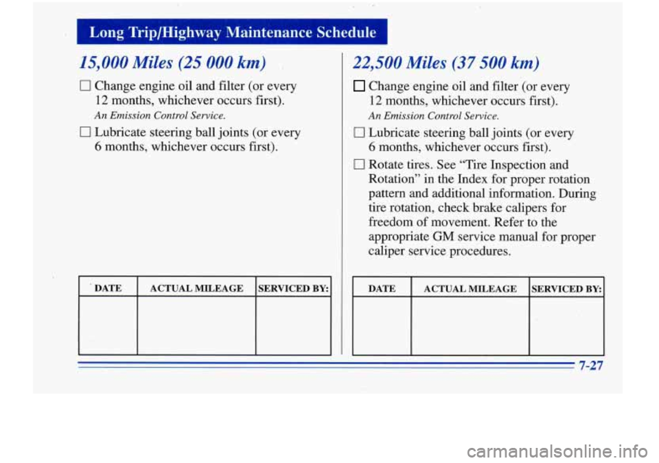 Oldsmobile Cutlass Supreme 1996 s Owners Guide I Long Trip/Highway Maintenance Schedule I
15,000 Miles (25 000 km)
0 Change engine oil and filter (or every
12 months, whichever occurs first).
An Emission Control Service.
0 Lubricate s Oldsmobile Cutlass Supreme 1996 s Owners Guide I Long Trip/Highway Maintenance Schedule I
15,000 Miles (25 000 km)
0 Change engine oil and filter (or every
12 months, whichever occurs first).
An Emission Control Service.
0 Lubricate s