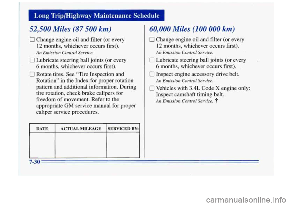 Oldsmobile Cutlass Supreme 1996 s Owners Guide I Long TriplHighway Maintenance Schedule I
52,500 Miles (87 500 km)
0 Change engine oil and filter (or every
12 months, whichever occurs first).
An Emission Control Service.
I7 Lubricate Oldsmobile Cutlass Supreme 1996 s Owners Guide I Long TriplHighway Maintenance Schedule I
52,500 Miles (87 500 km)
0 Change engine oil and filter (or every
12 months, whichever occurs first).
An Emission Control Service.
I7 Lubricate