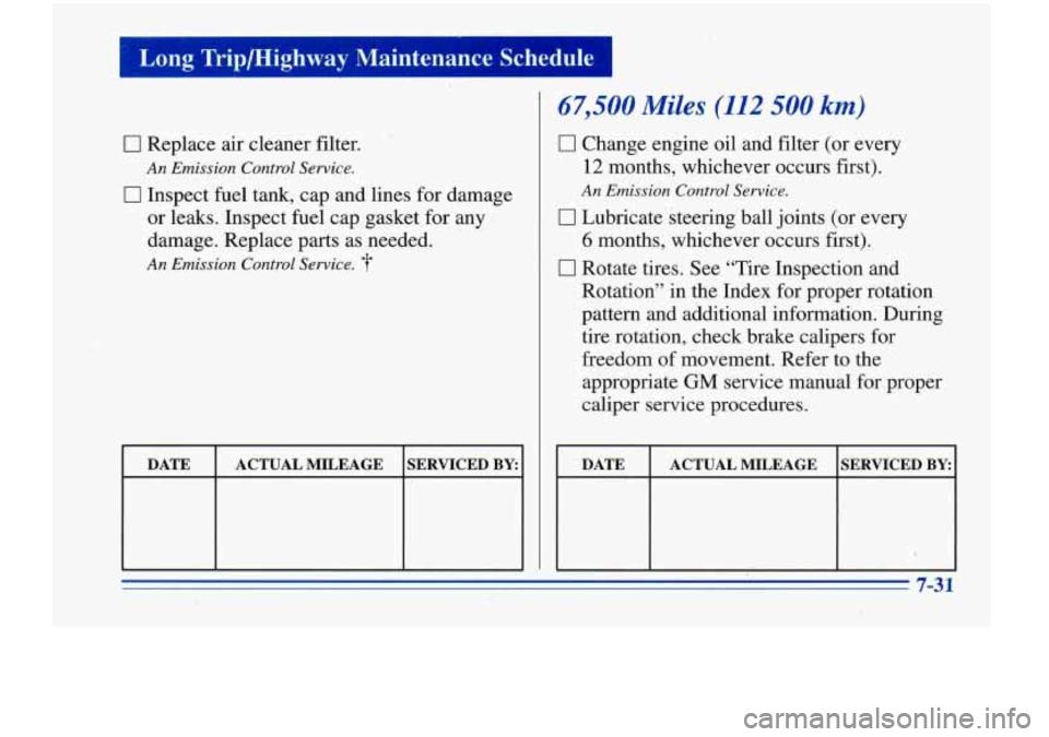 Oldsmobile Cutlass Supreme 1996  Owners Manuals Long Trip/Highway Maintenance  Schedule I 
I rn 
lr 
0 Replace air cleaner  filter. 
An Emission  Control Service. 
0 Inspect fuel  tank, cap and  lines for damage 
or  leaks.  ,Inspect fuel cap  gask