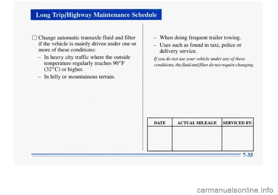 Oldsmobile Cutlass Supreme 1996  Owners Manuals Long  Tripmighway  Maintenance Schedule 1 
0 Change automatic transaxle fluid and filter 
if  the vehicle is  mainly driven under  one  or 
more 
of these  conditions: 
- In heavy  city  traffic  wher