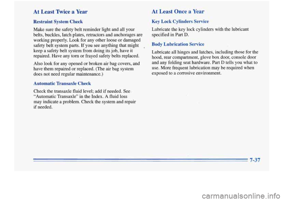 Oldsmobile Cutlass Supreme 1996  Owners Manuals At  Least  Twice  a  Year 
Restraint  System  Check 
Make sure the safety belt reminder light  and all your 
belts, buckles, latch plates, retractors  and anchorages are 
working  properly.  Look for 