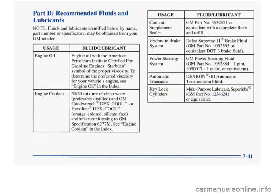 Oldsmobile Cutlass Supreme 1996  Owners Manuals Part D: Recommended  Fluids  and 
Lubricants 
NOTE:  Fluids and lubricants identified  below  by  name, 
part  number  or specification  may be obtained from  your 
GM  retailer. 
FLUIDLUBRICANT 
Engi