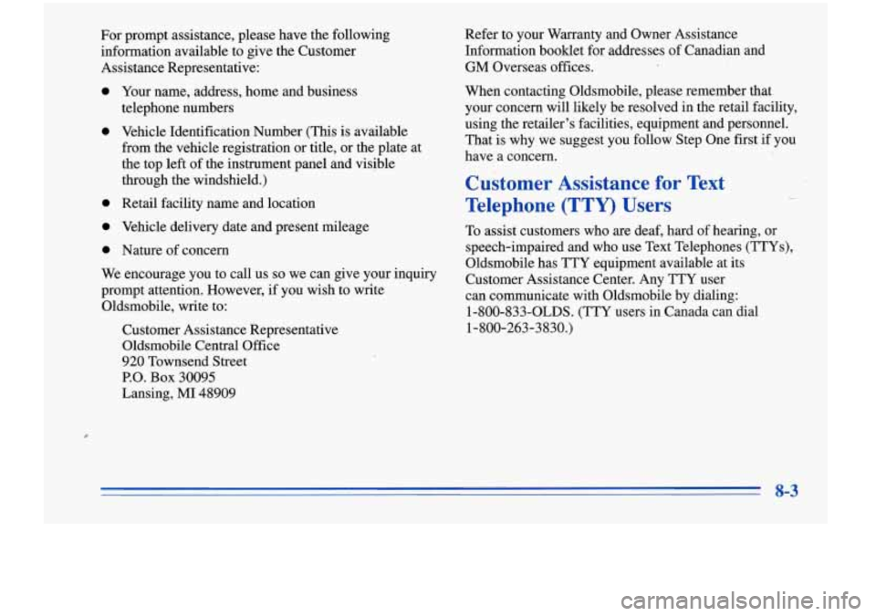 Oldsmobile Cutlass Supreme 1996  Owners Manuals For prompt  assistance, please have the following 
information available  to give  the Customer 
Assistance Representative: 
0 
0 
0 
0 
0 
Your  name, address, home and business 
telephone  numbers 
